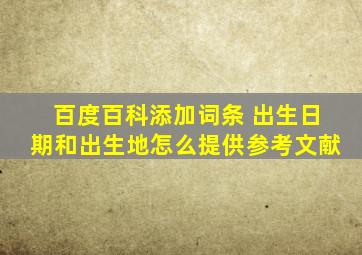 百度百科添加词条 出生日期和出生地怎么提供参考文献